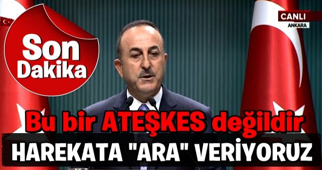 Çavuşoğlu ; ''Bu bir ATEŞKES DEĞİLDİR''