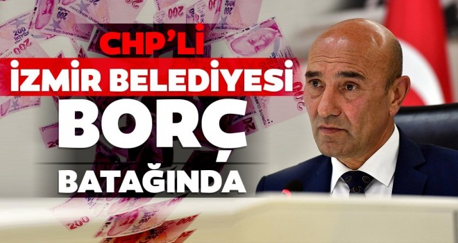 CHP’li İzmir Belediyesi borç batağında.