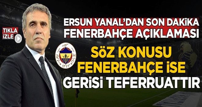 Ersun Yanal'dan son dakika 'Fenerbahçe' açıklaması!