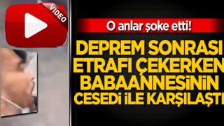 Deprem sonrası etrafı çekerken babaannesinin cesedi ile karşılaştı! O anlar şoke etti