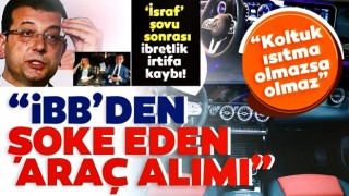 İsraf şovu ile göreve gelen CHP’li İBB yönetimi koltuk ısıtmalı araç istiyor!