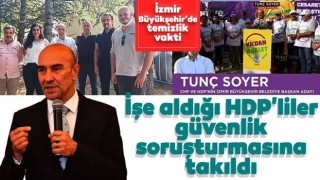 İzmir Büyükşehir Belediyesi'nde temizlik vakti, Soyer'in işe aldığı HDP'liler güvenlik soruşturmasına takıldı