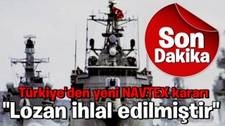 Son dakika: Türkiye'den yeni NAVTEX kararı: Lozan anlaşması ihlal edilmiştir