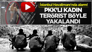 İstanbul Havalimanı'nda alarm! PKK'lı kadın terörist böyle yakalandı