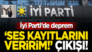 İYİ Parti'de deprem: 'Ses kayıtlarını mahkemeye veririm!'