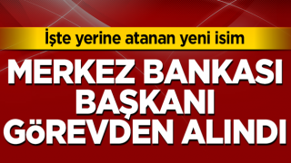 Merkez Bankası başkanı görevden alındı! İşte yerine atanan isim