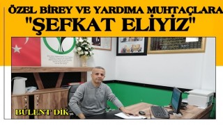 BÜLENT DİK: ÖZEL BİREY VE YARDIMA MUHTAÇLARA ŞEFKAT ELİYİZ!