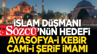 İslâm düşmanı Sözcü’nün son hedefi Ayasofya-i Kebir Cami-i Şerifi’nin imamı