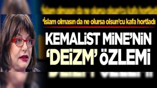 ‘İslam olmasın da ne olursa olsun’cu kafa hortladı! Kemalist Mine'nin 'Deizm' özlemi