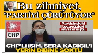 "Partide tecavüz oldu mu, oldu, tabii ki olacak" diyen Sera Kadıgil'e, CHP'li isimden çok sert tepki