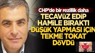 CHP'de yeni rezillik! Tecavüz edip hamile bıraktı, düşük yapması için tekme tokat dövdü