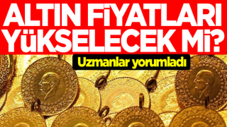 Altın fiyatları yükselecek mi? Uzmanlar yorumladı