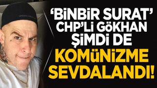 ‘Binbir surat’ CHP’li Gökhan şimdi de Komünizme sevdalandı!