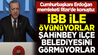 Cumhurbaşkanı Erdoğan: İBB ile övünüyorlar, Şahinbey ilçe belediyesini görmüyorlar