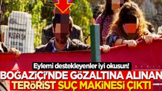 Eylemi destekleyenler iyi okusun! Boğaziçi'nde gözaltına alınan terörist suç makinesi çıktı