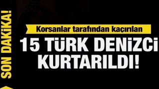 Korsanlar tarafından kaçırılan 15 Türk denizci kurtarıldı