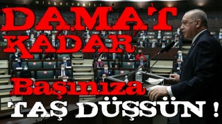 "DAMAT KADAR TAŞ DÜŞSÜN BAŞINIZA"