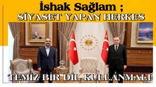 İSHAK SAĞLAM: SİYASET YAPAN HERKES TEMİZ BİR DİL KULLANMALI!