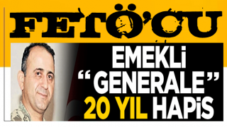 Emekli generale 20 yıl hapis!