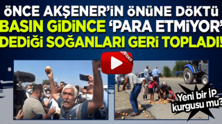 'Para etmiyor' diyerek döktüğü soğanları Akşener gidince geri topladı!