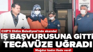 CHP'li Didim Belediyesi'nde skandal! İş başvurusuna gitti tecavüze uğradı .