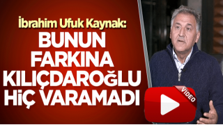 İbrahim Ufuk Kaynak: Bunun farkına Kılıçdaroğlu bile hiç varamadı