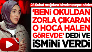 28 Şubat mağduru isimden çarpıcı sözler! 'Beni okuldan ihraç eden hoca halen görevde' dedi ve ismini verdi