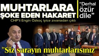 CHP Grup Başkanvekili Engin Özkoç’tan muhtarlara hakaret .