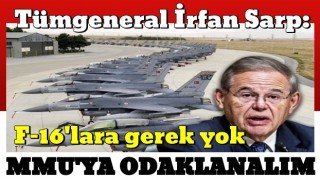 Tümgeneral İrfan Sarp: F-16'lara gerek yok MMU'ya odaklanalım