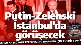 Ukrayna: Zelenski ve Putin, İstanbul'da veya Ankara'da görüşebilir