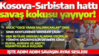 Kosova ile Sırbistan savaşın eşiğinde! İşte adım adım tırmanan gerilim