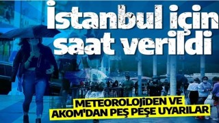 Meteorolojiden ve AKOM'dan peş peşe uyarılar: İstanbul için saat verildi