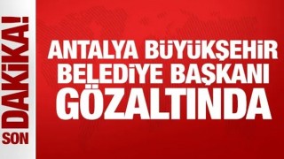 Son Dakika: Antalya Büyükşehir Belediye Başkanı gözaltına alındı