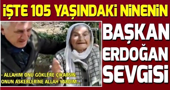 Trabzonlu 105 yaşındaki ninenin Başkan Erdoğan sevgisi.