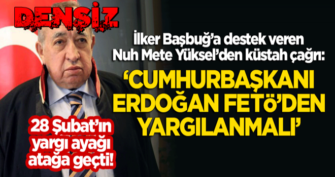 28 Şubat'ın yargı ayağı atağa geçti! Nuh Mete Yüksel'den küstah çağrı: Cumhurbaşkanı Erdoğan FETÖ'den yargılanmalı