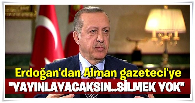 Erdoğan: Bunu yayınlayacaksın tamam mı, silmek yok...