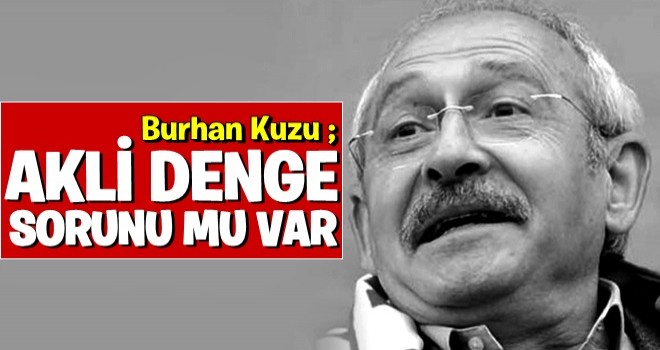 Kılıçdaroğlu'nun akli denge sorunu mu var?