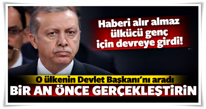 Erdoğan ülkücü genç için devreye girdi