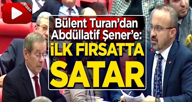 Bülent Turan'dan Abdüllatif Şener'e: İlk fırsatta satar