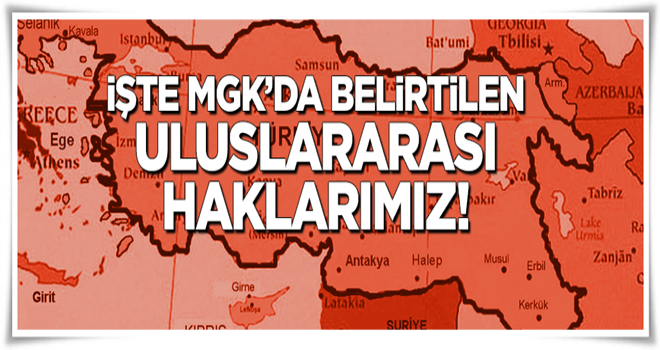 İşte MGK'da belirtilen uluslararası haklarımız!