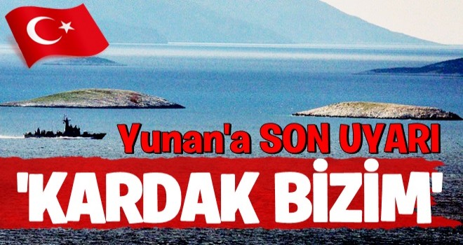 Türkiye'den Yunanistan'a son uyarı: 'Kardak bizim'