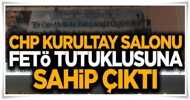 CHP Kurultay Salonu FETÖ tutuklusuna sahip çıktı!