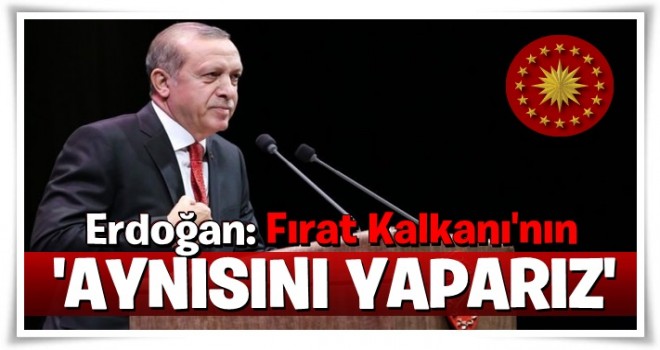 Erdoğan: Fırat Kalkanı'nın aynısını yaparız