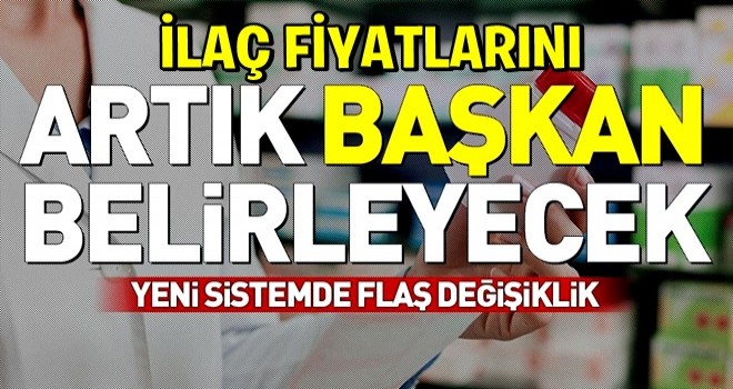 Yeni sistemde ilaç fiyatlarını Başkan belirleyecek .