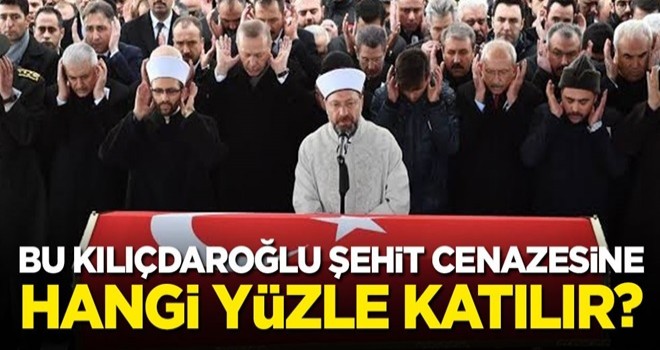 Bu Kılıçdaroğlu, şehit cenazesine hangi yüzle katılır?