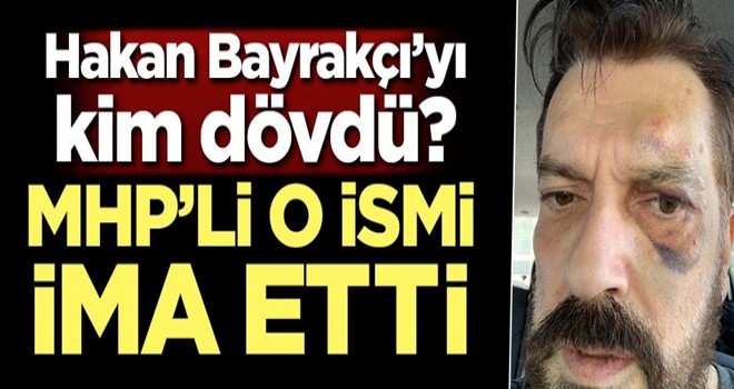 Hakan Bayrakçı'yı kim dövdü? MHP'li o ismi ima etti