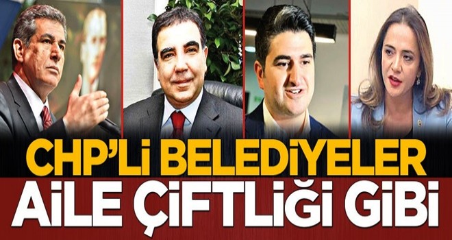 CHP’li belediyeler aile çiftliği gibi