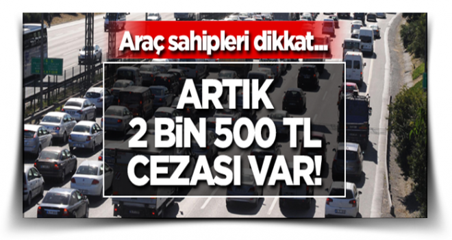 Araç sahipleri dikkat... Artık 2 bin 500 TL cezası var!