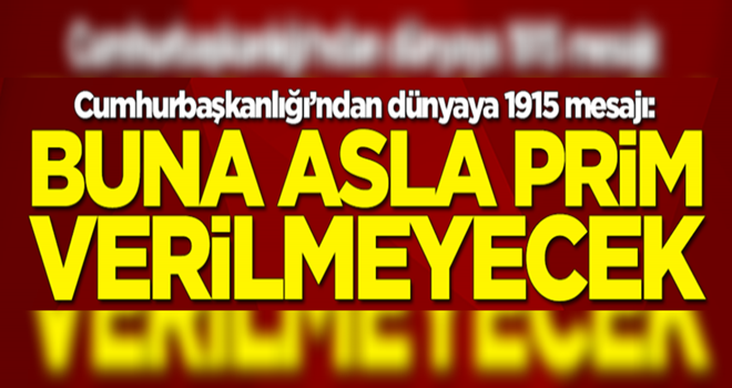 Cumhurbaşkanlığı’ndan dünyaya 1915 mesajı: Yalan ve iftira kampanyalarına asla prim verilmeyecek