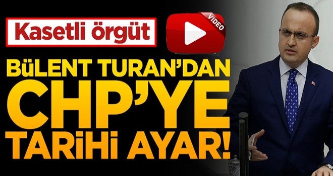 Bülent Turan’dan CHP’ye tarihi ayar! Kasetli örgüt